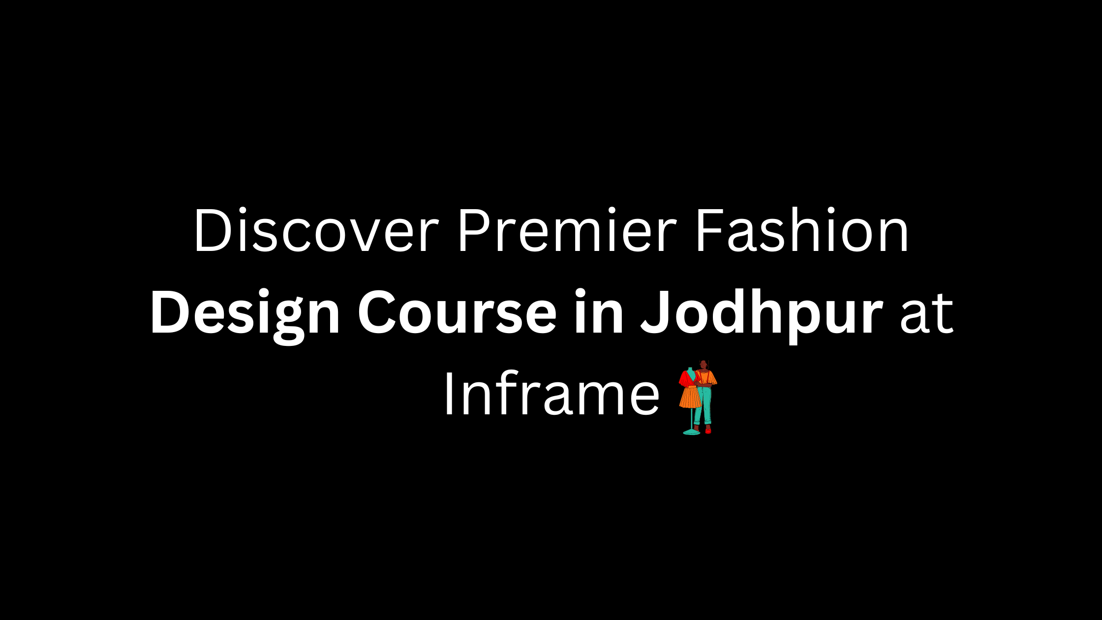 Discover Premier Fashion Design Course in Jodhpur at Inframe